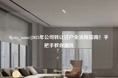 三明2025年公司转让过户全流程指南！手把手教你避坑