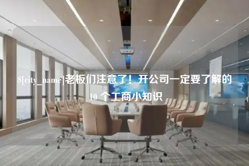三明老板们注意了！开公司一定要了解的 10 个工商小知识